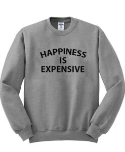 happiness is expensive sweatshirt