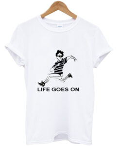 life goes on t shirt