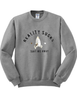 reality sucks take me away sweatshirt