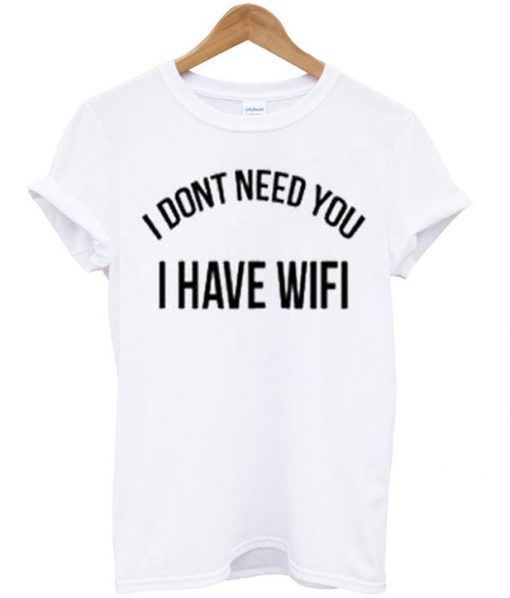 i dont need you i have wifi t-shirt