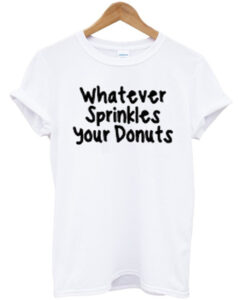 whatever sprinkles your donuts shirt