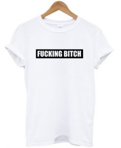 fucking bitch t-shirt