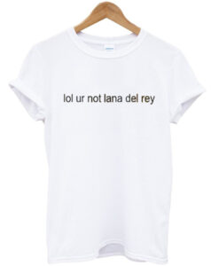 lol ur not lana del rey t-shirt