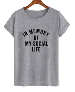 in memory of my social life t-shirt