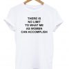 there is no limit to what me as women can accomplish t-shirt
