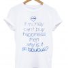 if money can't buy happiness then why is it so fabulous t-shirt