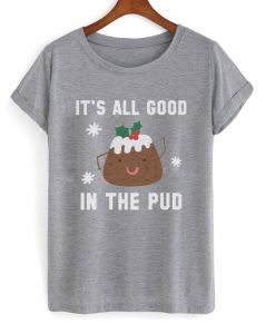 it's all good in the pud t-shirt