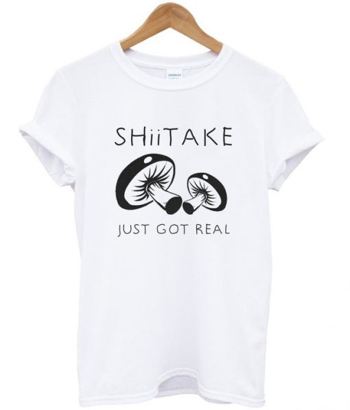 shiitake just got real t-shirt