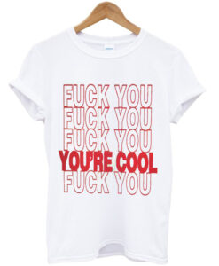 fuck you you're cool t-shirt