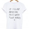 if youre reading this wash your hands t-shirt
