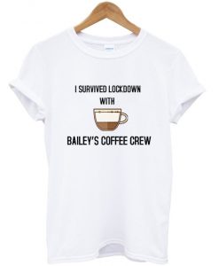 i survived lockdown with bailey's coffee crew t-shirt