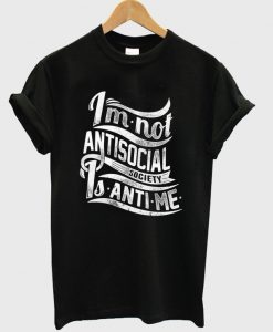 im not antisocial society is anti me t-shirt