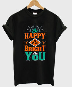 be happy be bright be you t-shirt