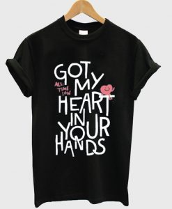 got my heart in your hands t-shirt