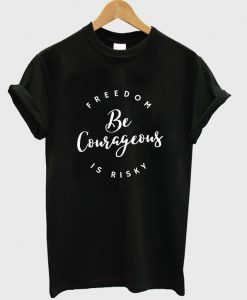 freedom be courageous is risky t-shirt