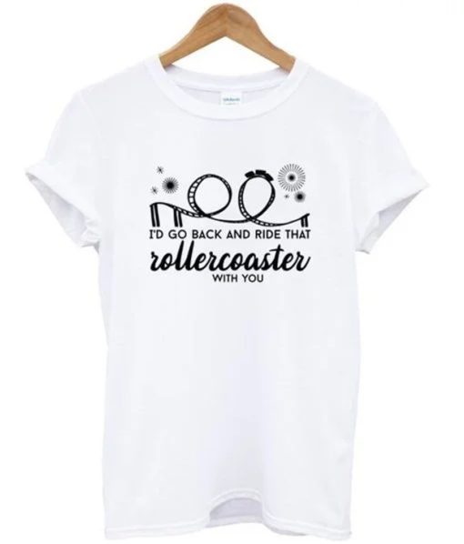 I’d Go Back and Ride That Rollercoaster With You T Shirt
